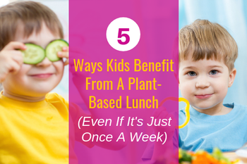 5 Ways Kids Benefit From A Plant-Based Lunch (Even If It's Just Once A Week)